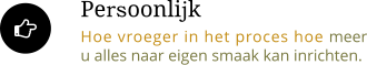  Persoonlijk Hoe vroeger in het proces hoe meer u alles naar eigen smaak kan inrichten.