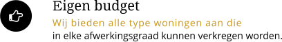 Eigen budget Wij bieden alle type woningen aan die in elke afwerkingsgraad kunnen verkregen worden. 